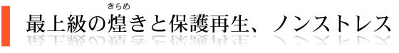 最上級の煌きと保護、再生、ノンストレス